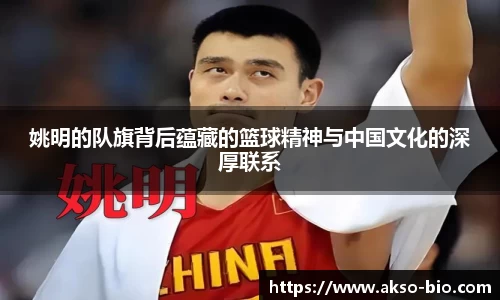 姚明的队旗背后蕴藏的篮球精神与中国文化的深厚联系