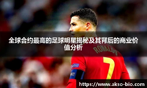 全球合约最高的足球明星揭秘及其背后的商业价值分析