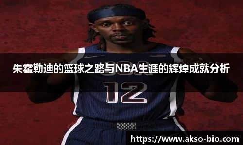 朱霍勒迪的篮球之路与NBA生涯的辉煌成就分析