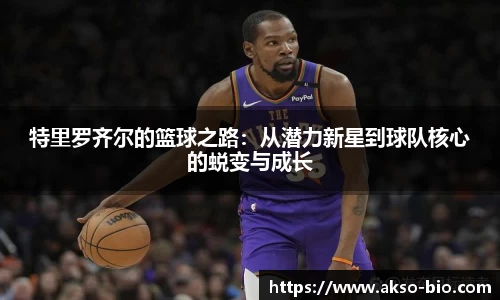 特里罗齐尔的篮球之路：从潜力新星到球队核心的蜕变与成长
