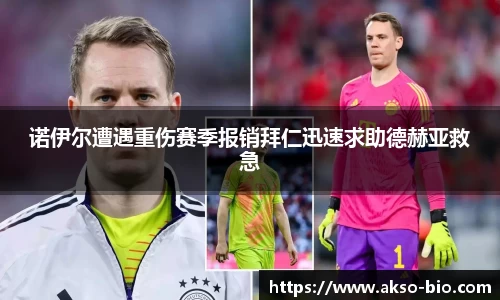 诺伊尔遭遇重伤赛季报销拜仁迅速求助德赫亚救急
