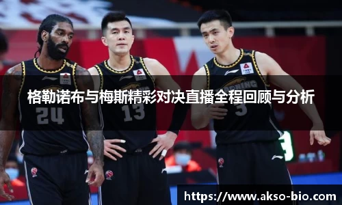 格勒诺布与梅斯精彩对决直播全程回顾与分析