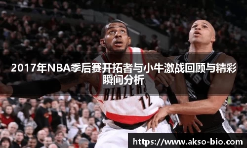 2017年NBA季后赛开拓者与小牛激战回顾与精彩瞬间分析