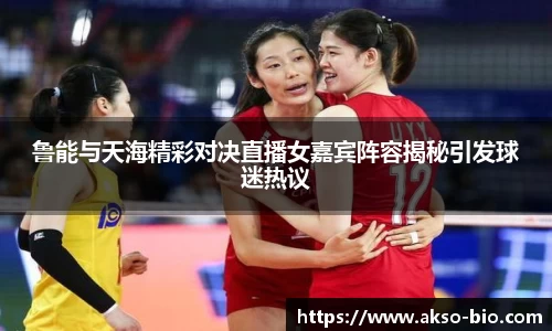 鲁能与天海精彩对决直播女嘉宾阵容揭秘引发球迷热议