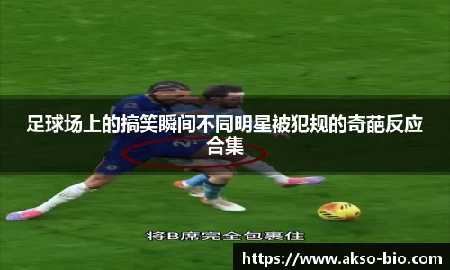 足球场上的搞笑瞬间不同明星被犯规的奇葩反应合集