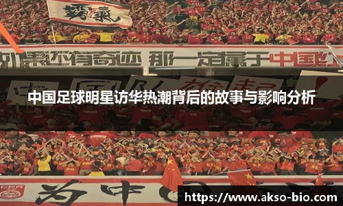 中国足球明星访华热潮背后的故事与影响分析