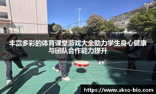 丰富多彩的体育课堂游戏大全助力学生身心健康与团队合作能力提升