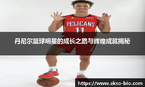 丹尼尔篮球明星的成长之路与辉煌成就揭秘